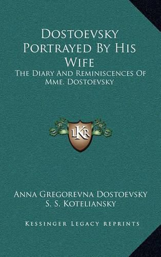 Cover image for Dostoevsky Portrayed by His Wife: The Diary and Reminiscences of Mme. Dostoevsky