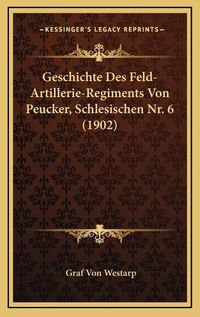 Cover image for Geschichte Des Feld-Artillerie-Regiments Von Peucker, Schlesischen NR. 6 (1902)