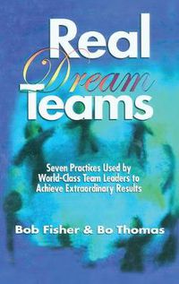 Cover image for Real Dream Teams: Seven Practices Used by World-Class Team Leaders to Achieve Extraordinary Results