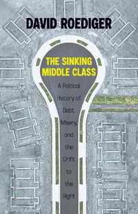 Cover image for Sinking Middle Class: A Political History of Debt, Misery, and the Drift to the Right