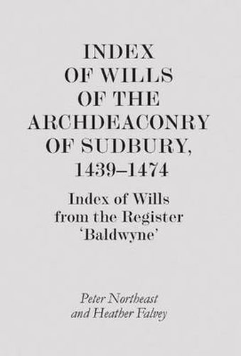 Cover image for Index of Wills of the Archdeaconry of Sudbury, 1439-1474: Index of Wills from the Register "Baldwyne