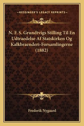 Cover image for N. F. S. Grundtvigs Stilling Til En Udtraedelse AF Statskirken Og Kalkbraenderi-Forsamlingerne (1882)