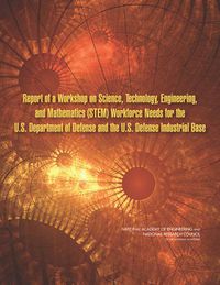 Cover image for Report of a Workshop on Science, Technology, Engineering, and Mathematics (STEM) Workforce Needs for the U.S. Department of Defense and the U.S. Defense Industrial Base