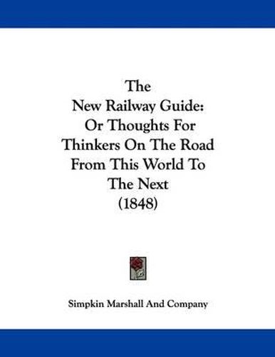 Cover image for The New Railway Guide: Or Thoughts for Thinkers on the Road from This World to the Next (1848)