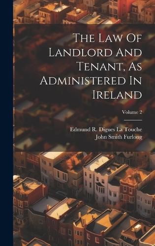 Cover image for The Law Of Landlord And Tenant, As Administered In Ireland; Volume 2