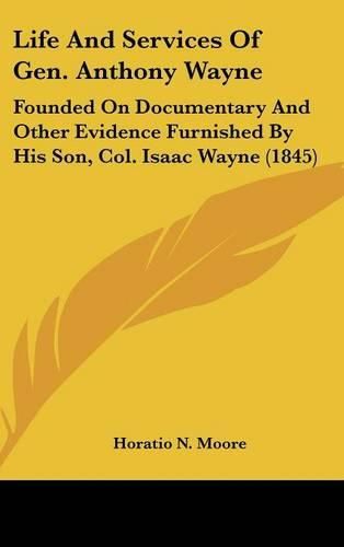 Life and Services of Gen. Anthony Wayne: Founded on Documentary and Other Evidence Furnished by His Son, Col. Isaac Wayne (1845)