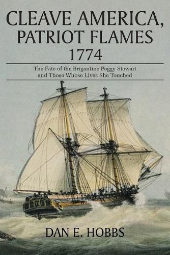 Cover image for Cleave America, Patriot Flames 1774: The Fate of the Brigantine Peggy Stewart and Those Whose Lives She Touched