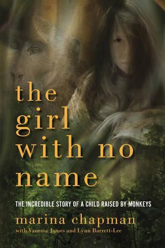 Cover image for The Girl With No Name: The Incredible Story of a Child Raised by Monkeys