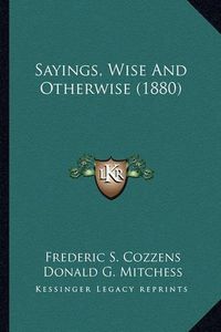 Cover image for Sayings, Wise and Otherwise (1880) Sayings, Wise and Otherwise (1880)