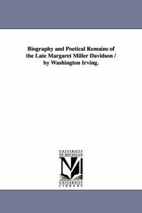 Cover image for Biography and Poetical Remains of the Late Margaret Miller Davidson / by Washington Irving.