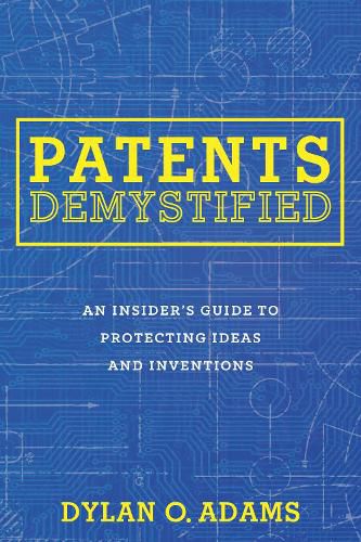 Cover image for Patents Demystified: An Insider's Guide to Protecting Ideas and Inventions