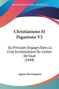 Cover image for Christianisme Et Paganisme V2: Ou Principes Engages Dans La Crise Ecclesiastique Du Canton de Vaud (1848)