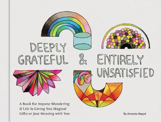 Cover image for Deeply Grateful & Entirely Unsatisfied: A Book for Anyone Wondering if Life Is Giving You Magical Gifts or Just Messing with You