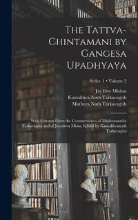 Cover image for The Tattva-chintamani by Gangesa Upadhyaya; With Extracts From the Commentaries of Mathuranatha Tarkavagisa and of Jayadeva Misra. Edited by Kamakhyanath Tarkavagisa; Volume 2; Series 1