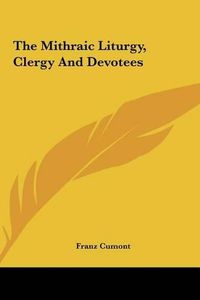 Cover image for The Mithraic Liturgy, Clergy and Devotees the Mithraic Liturgy, Clergy and Devotees