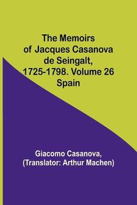 Cover image for The Memoirs of Jacques Casanova de Seingalt, 1725-1798. Volume 26