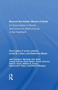 Cover image for Beyond The Amber Waves Of Grain: An Examination Of Social And Economic Restructuring In The Heartland