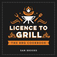 Cover image for Licence to Grill: Savoury and Sweet Recipes for the Ultimate BBQ Spread