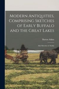 Cover image for Modern Antiquities, Comprising Sketches of Early Buffalo and the Great Lakes [microform]: Also Sketches of Alaska