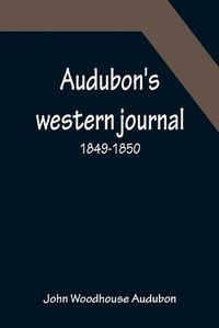 Cover image for Audubon's western journal: 1849-1850; Being the MS. record of a trip from New York to Texas, and an overland journey through Mexico and Arizona to the gold-fields of California