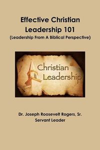 Cover image for Effective Christian Leadership 101 (Leadership From A Biblical Perspective)