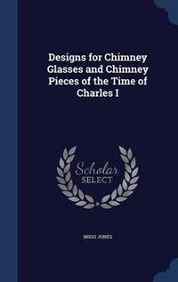 Cover image for Designs for Chimney Glasses and Chimney Pieces of the Time of Charles I