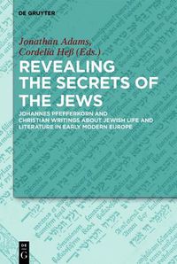 Cover image for Revealing the Secrets of the Jews: Johannes Pfefferkorn and Christian Writings about Jewish Life and Literature in Early Modern Europe