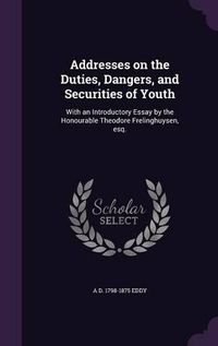 Cover image for Addresses on the Duties, Dangers, and Securities of Youth: With an Introductory Essay by the Honourable Theodore Frelinghuysen, Esq.