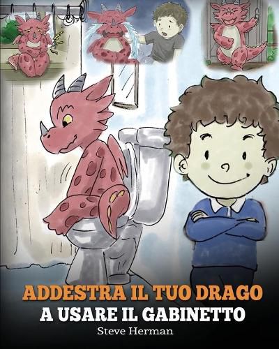 Addestra il tuo drago a usare il gabinetto: (Potty Train Your Dragon) Una simpatica storia per bambini, per rendere facile e divertente il momento di educarli all'uso del WC.