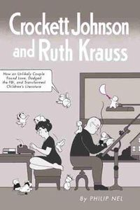 Cover image for Crockett Johnson and Ruth Krauss: How an Unlikely Couple Found Love, Dodged the FBI, and Transformed Children's Literature