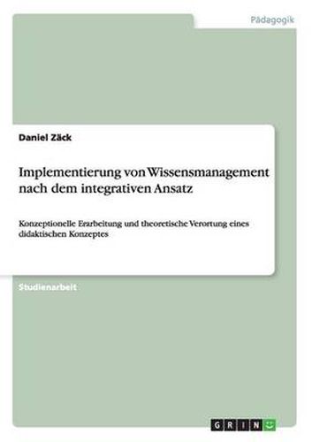 Cover image for Implementierung von Wissensmanagement nach dem integrativen Ansatz: Konzeptionelle Erarbeitung und theoretische Verortung eines didaktischen Konzeptes