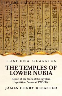 Cover image for The Temples of Lower Nubia Report of the Work of the Egyptian Expedition, Season of 1905-'06