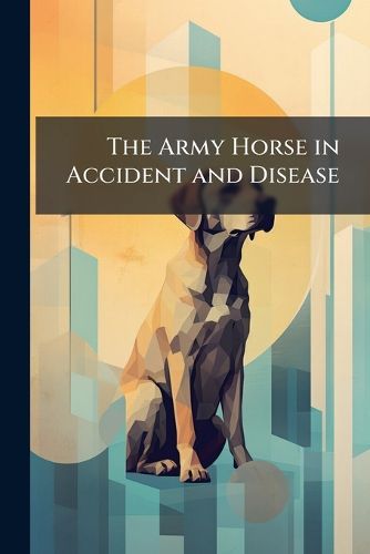 Cover image for The Army Horse in Accident and Disease: Edition: 1909. a Manual Prepared for the Use of Students of the Training School for Farriers and Horseshoers