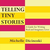 Cover image for Telling Tiny Stories: A Guide for Writing Real and Imaginary Lives