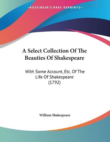 Cover image for A Select Collection of the Beauties of Shakespeare: With Some Account, Etc. of the Life of Shakespeare (1792)