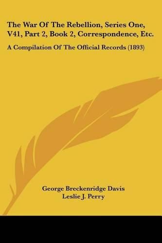 The War of the Rebellion, Series One, V41, Part 2, Book 2, Correspondence, Etc.: A Compilation of the Official Records (1893)