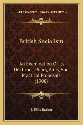 British Socialism: An Examination of Its Doctrines, Policy, Aims, and Practical Proposals (1908)