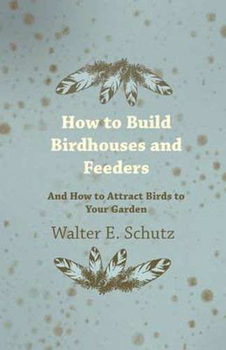 Cover image for How To Build Birdhouses And Feeders - And How To Attract Birds To Your Garden