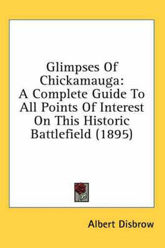 Cover image for Glimpses of Chickamauga: A Complete Guide to All Points of Interest on This Historic Battlefield (1895)