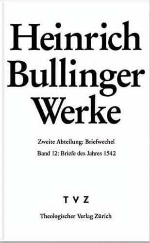 Heinrich Bullinger. Werke: 2. Abteilung: Briefwechsel. Band 12: Briefe Des Jahres 1542