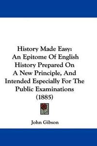 Cover image for History Made Easy: An Epitome of English History Prepared on a New Principle, and Intended Especially for the Public Examinations (1885)