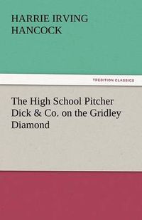 Cover image for The High School Pitcher Dick & Co. on the Gridley Diamond