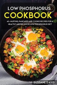 Cover image for Low Phosphorus Cookbook: 40+ Muffins, Pancakes and Cookie recipes for a healthy and balanced Low Phosphorus diet