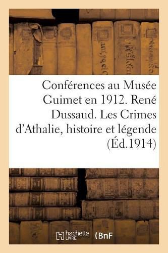 Conferences Au Musee Guimet En 1912. Rene Dussaud. Les Crimes d'Athalie Histoire Et: Legende. R. Cagnat. Visite A Quelques Villes Africaines Recemment Fouillees.