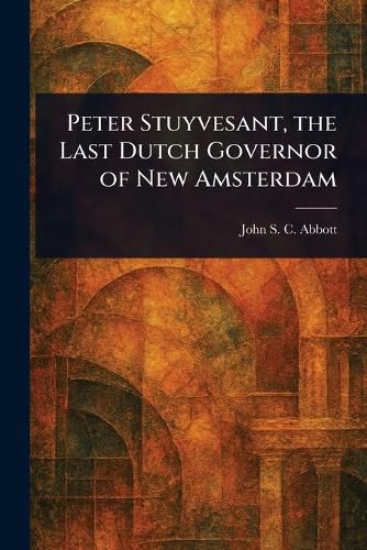 Cover image for Peter Stuyvesant, the Last Dutch Governor of New Amsterdam
