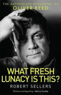 Cover image for What Fresh Lunacy is This?: The Authorized Biography of Oliver Reed