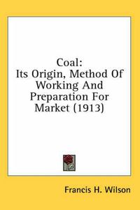 Cover image for Coal: Its Origin, Method of Working and Preparation for Market (1913)