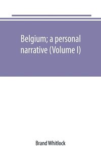 Cover image for Belgium; a personal narrative (Volume I)