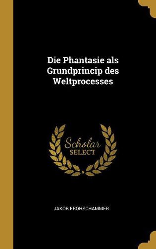 Cover image for Die Phantasie als Grundprincip des Weltprocesses