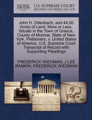 Cover image for John H. Odenbach, and 44.00 Acres of Land, More or Less, Situate in the Town of Greece, County of Monroe, State of New York, Petitioners, V. United States of America. U.S. Supreme Court Transcript of Record with Supporting Pleadings